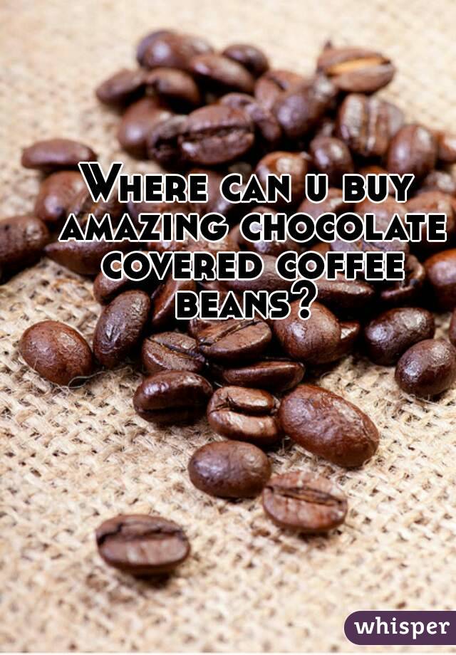 Where can u buy amazing chocolate covered coffee beans? 