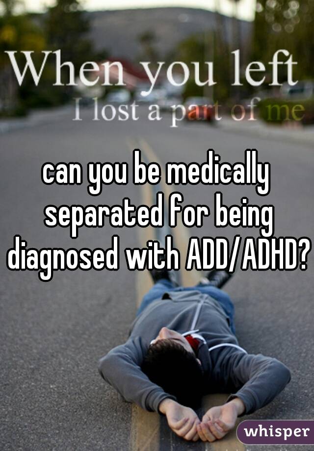 can you be medically separated for being diagnosed with ADD/ADHD? 