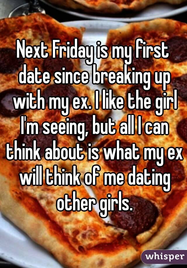 Next Friday is my first date since breaking up with my ex. I like the girl I'm seeing, but all I can think about is what my ex will think of me dating other girls.