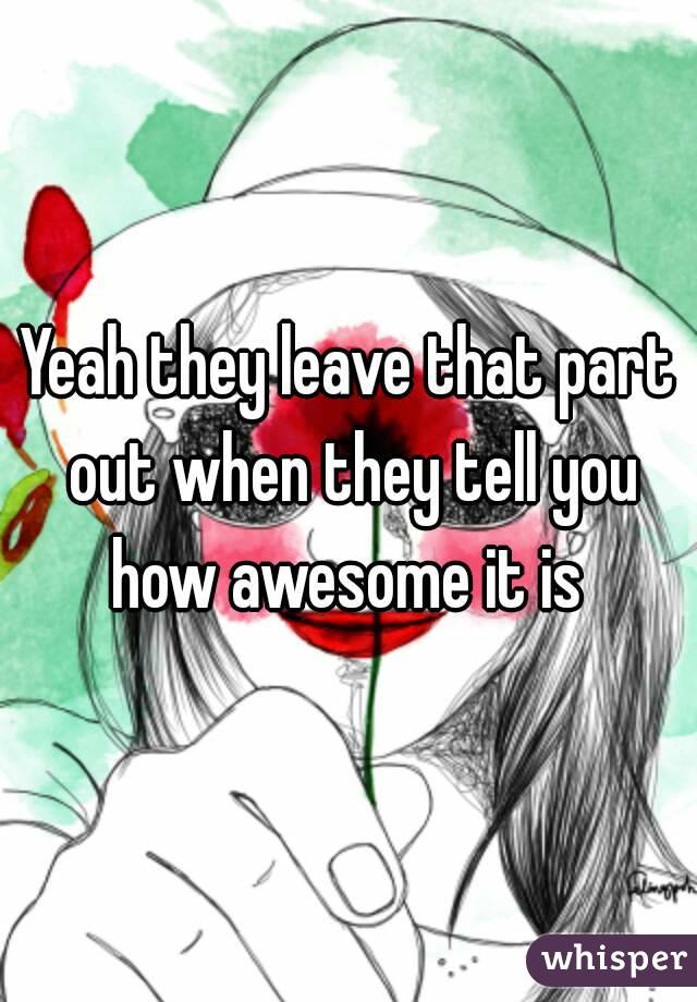 Yeah they leave that part out when they tell you how awesome it is 