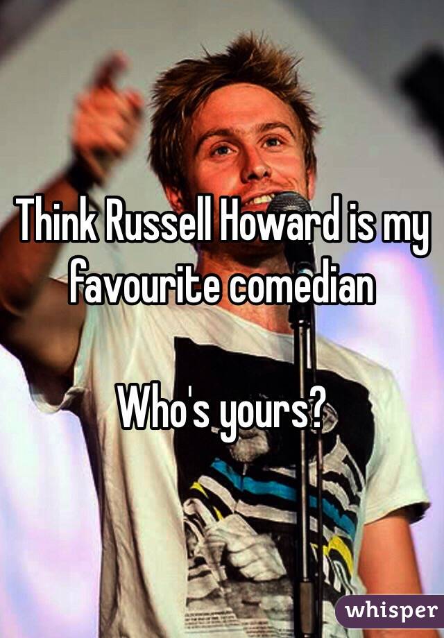 Think Russell Howard is my favourite comedian

Who's yours? 