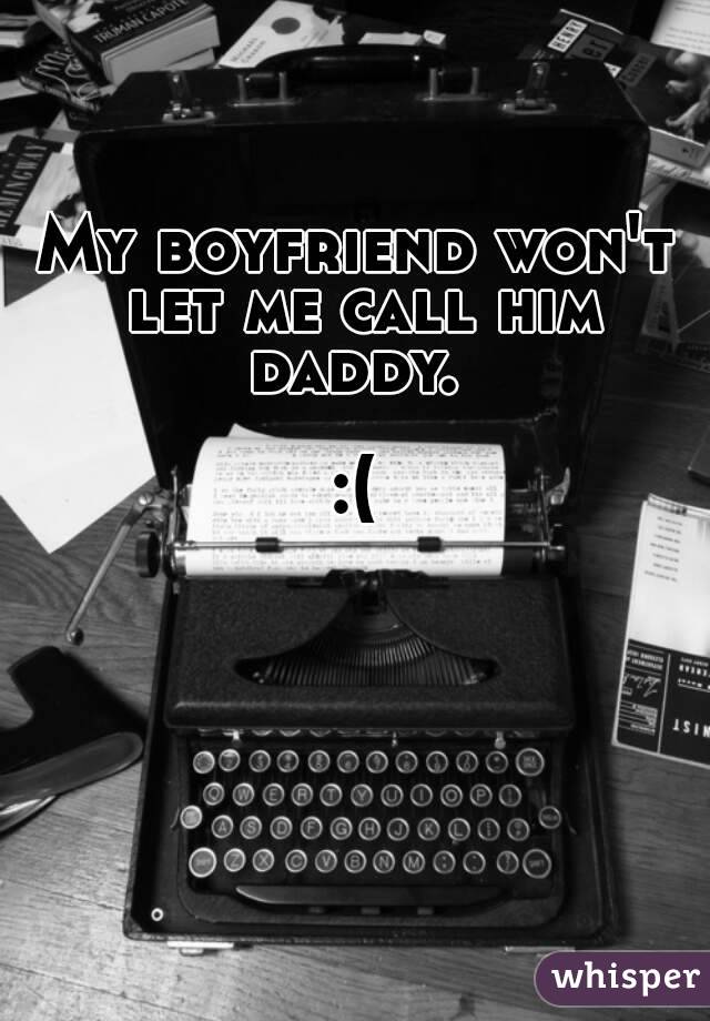 My boyfriend won't let me call him daddy. 

:(