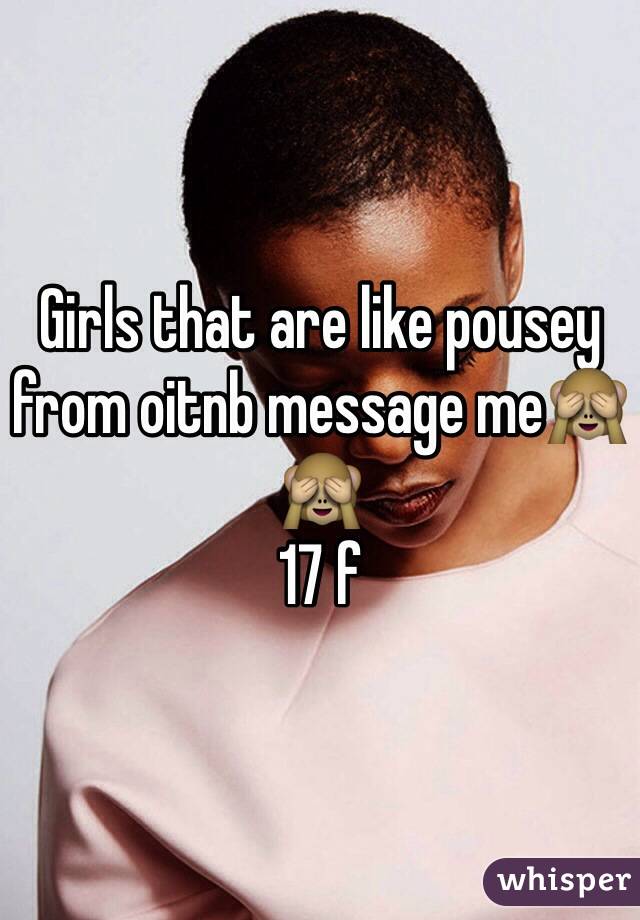 Girls that are like pousey from oitnb message me🙈🙈
17 f