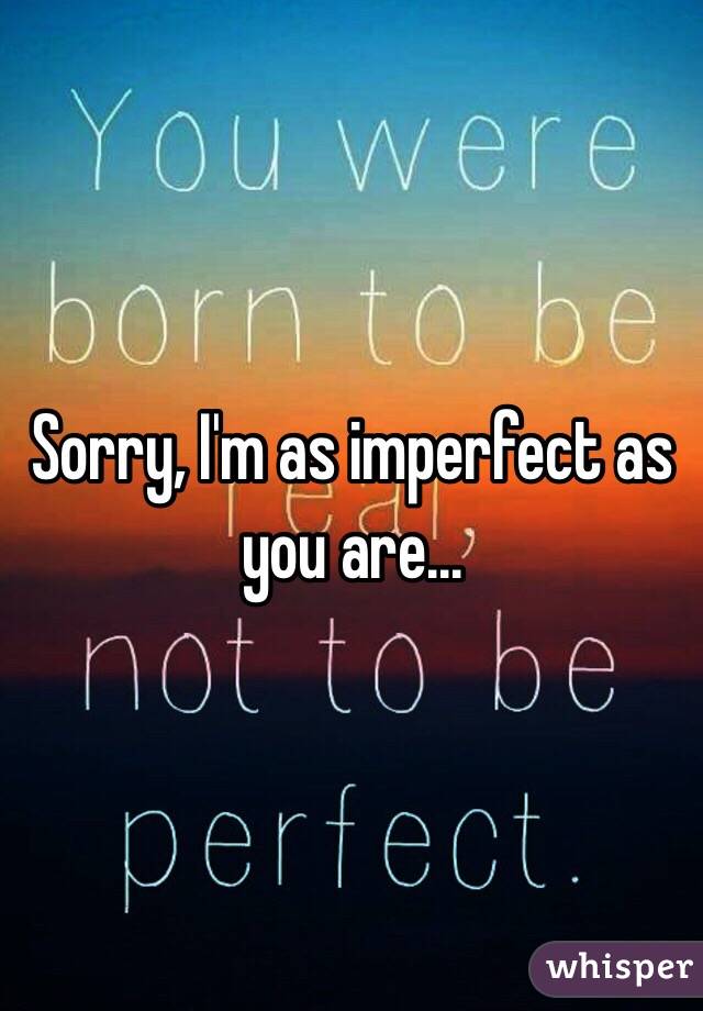 Sorry, I'm as imperfect as you are...