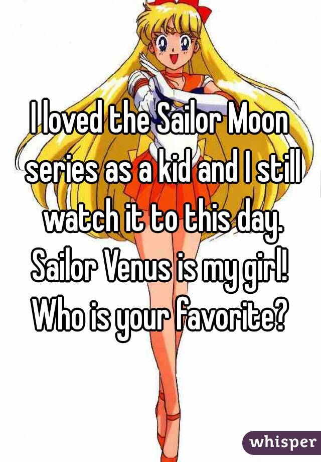 I loved the Sailor Moon series as a kid and I still watch it to this day.
Sailor Venus is my girl!
Who is your favorite?