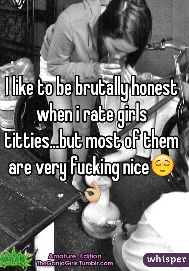 I like to be brutally honest when i rate girls titties...but most of them are very fucking nice😌👌🏼