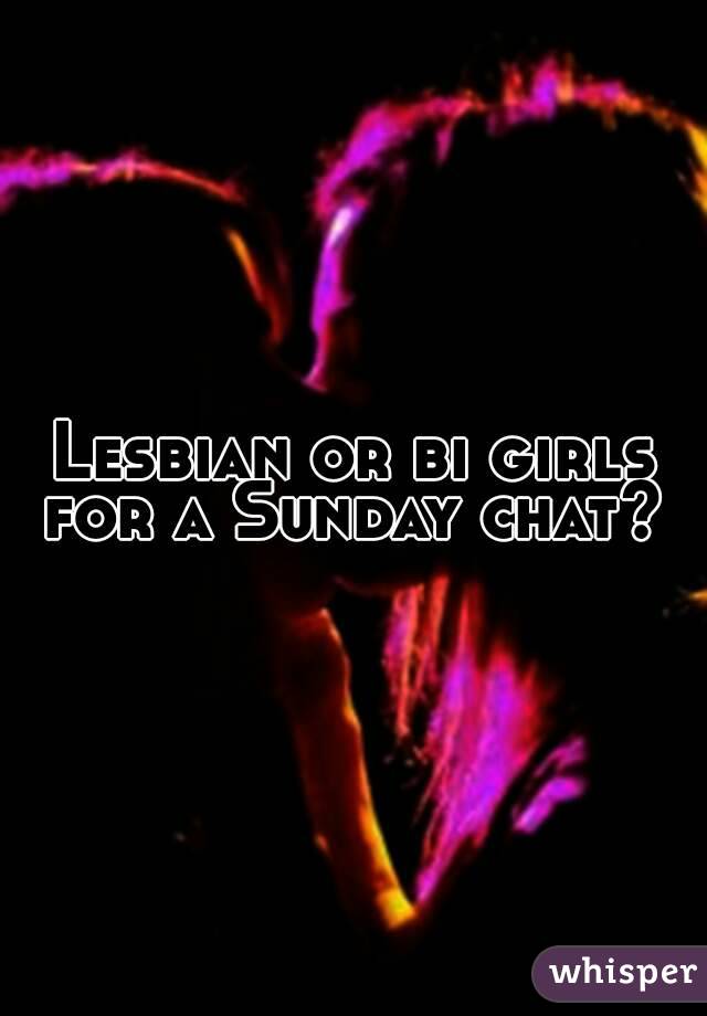 Lesbian or bi girls for a Sunday chat? 