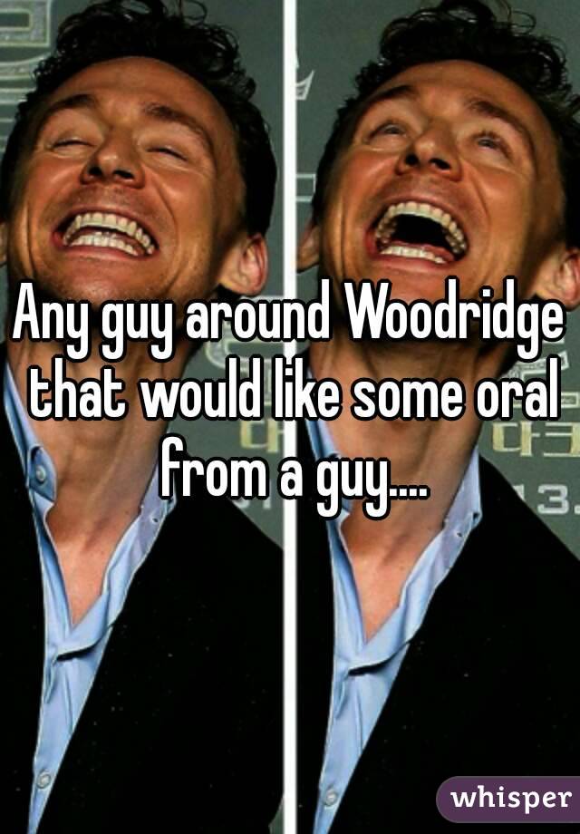 Any guy around Woodridge that would like some oral from a guy....