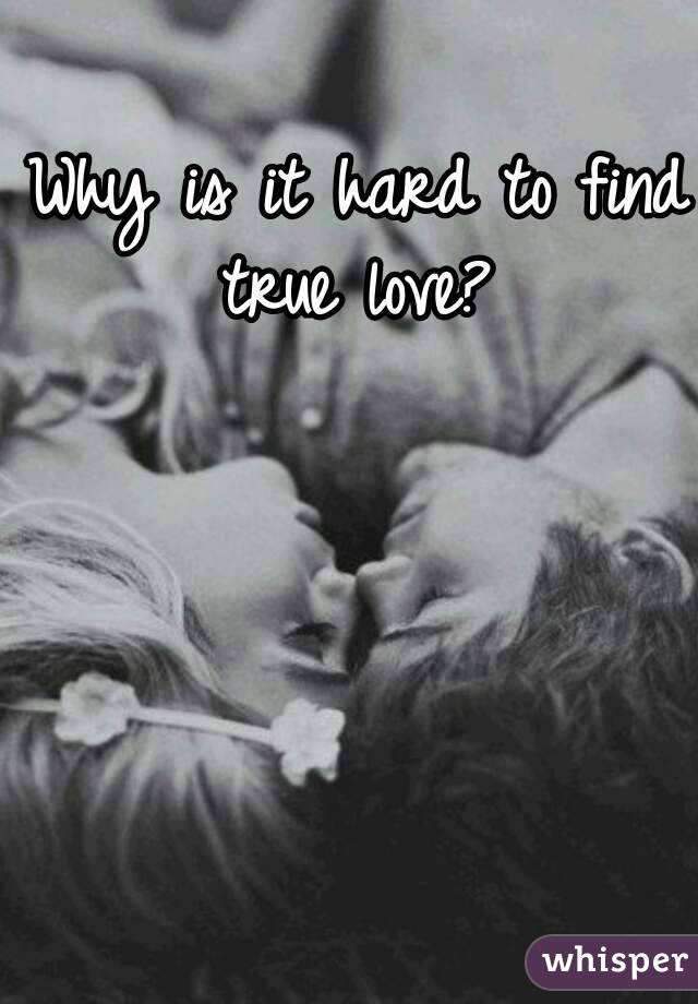 Why is it hard to find true love? 