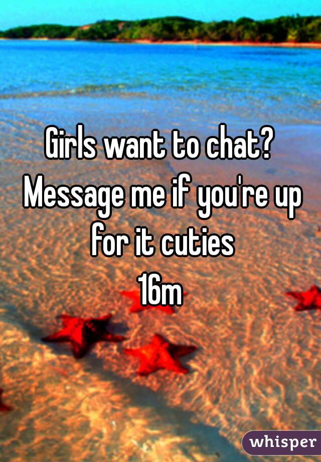 Girls want to chat? Message me if you're up for it cuties
16m