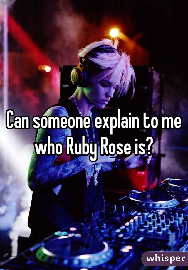 Can someone explain to me who Ruby Rose is? 