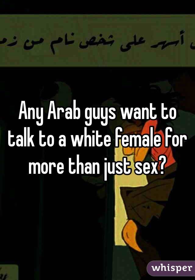 Any Arab guys want to talk to a white female for more than just sex?