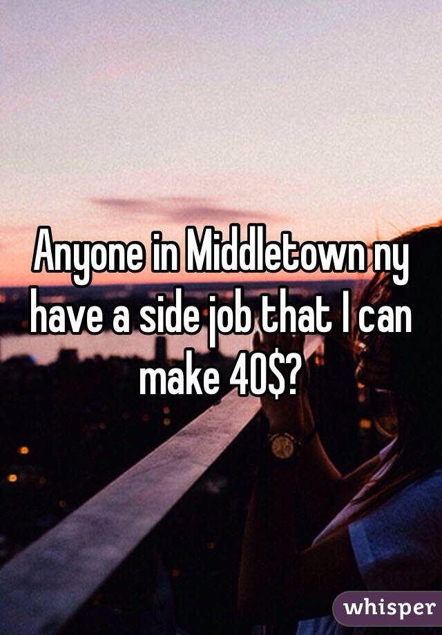 Anyone in Middletown ny have a side job that I can make 40$?