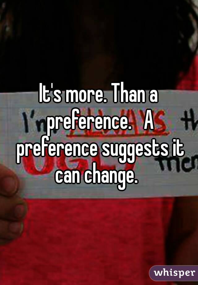 It's more. Than a preference.   A preference suggests it can change.  