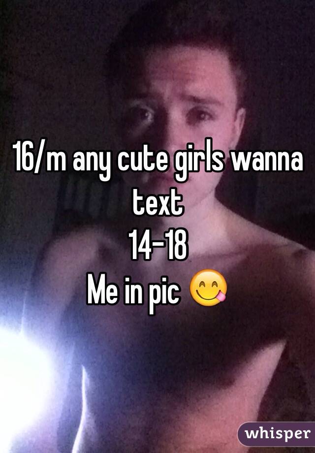 16/m any cute girls wanna text
14-18 
Me in pic 😋