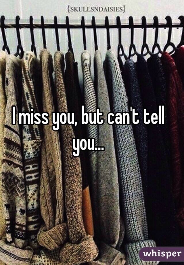 I miss you, but can't tell you...