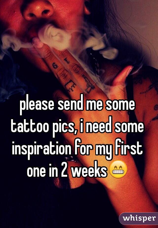 please send me some tattoo pics, i need some inspiration for my first one in 2 weeks😁