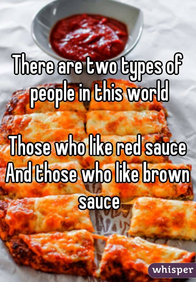 There are two types of people in this world

Those who like red sauce
And those who like brown sauce