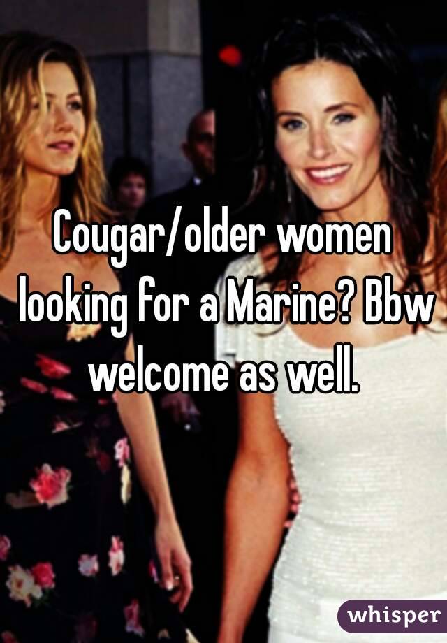 Cougar/older women looking for a Marine? Bbw welcome as well. 