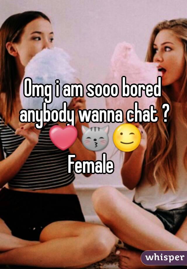 Omg i am sooo bored anybody wanna chat ? ❤😽😉
Female 