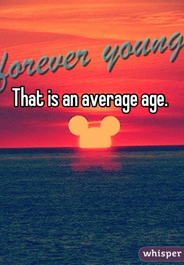 That is an average age. 