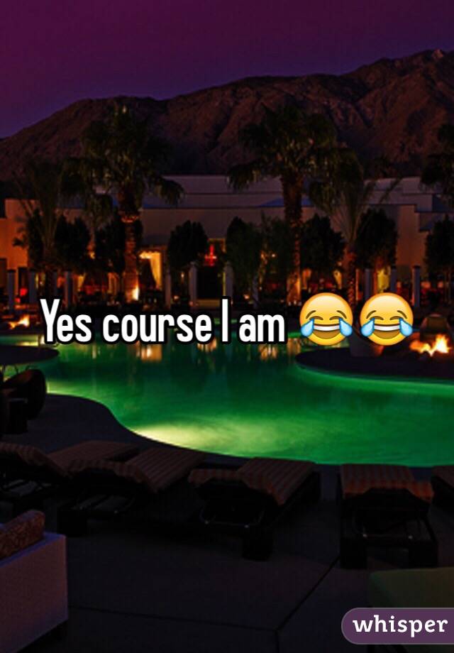 Yes course I am 😂😂