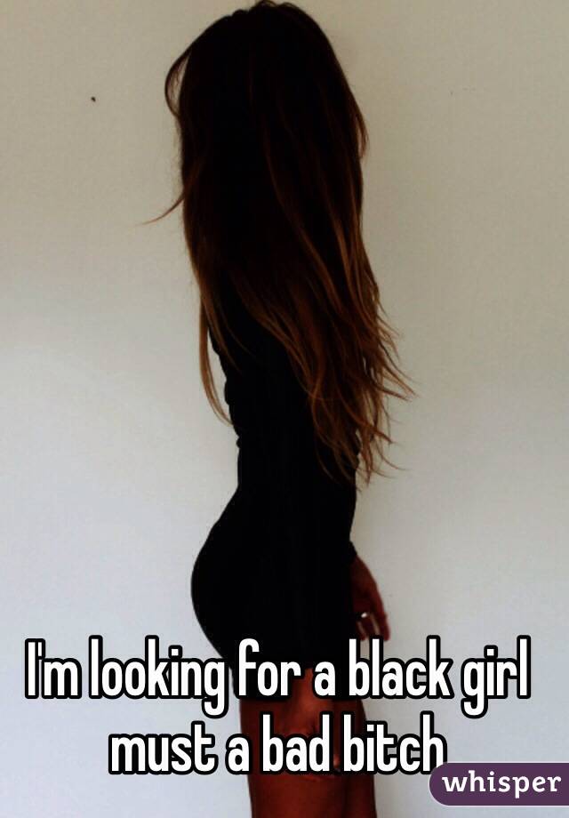 I'm looking for a black girl must a bad bitch 