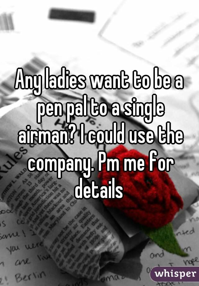 Any ladies want to be a pen pal to a single airman? I could use the company. Pm me for details 