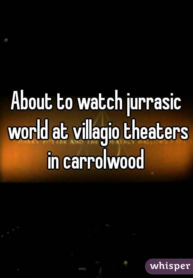 About to watch jurrasic world at villagio theaters in carrolwood 