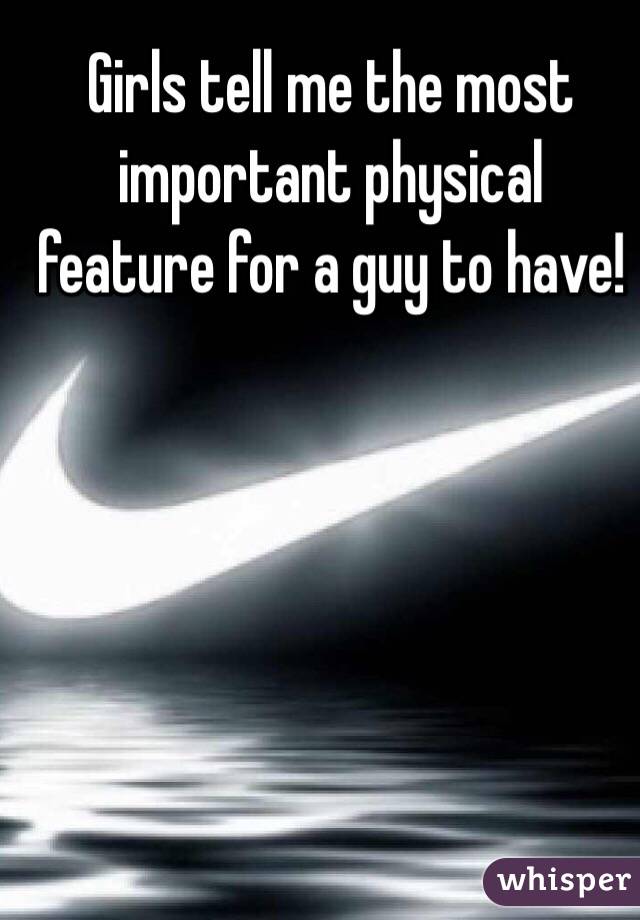 Girls tell me the most important physical feature for a guy to have!