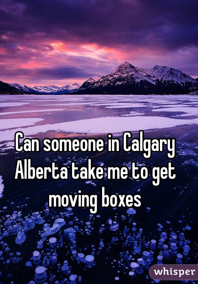 Can someone in Calgary Alberta take me to get moving boxes 