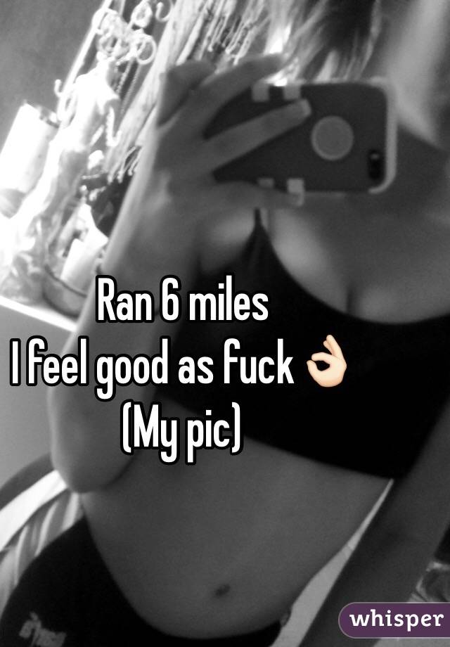 Ran 6 miles
I feel good as fuck👌🏻
(My pic)