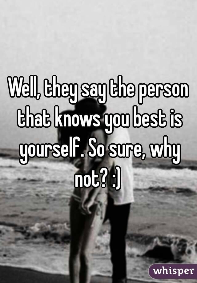 Well, they say the person that knows you best is yourself. So sure, why not? :) 