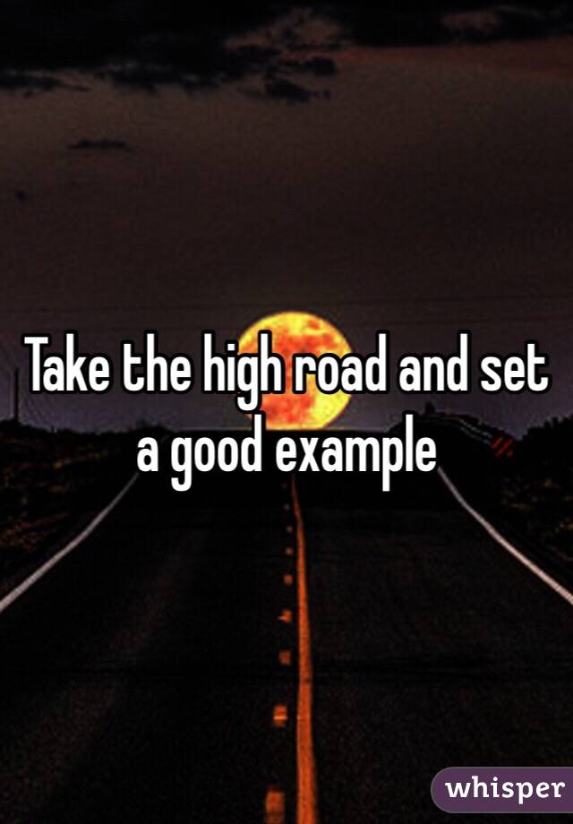 Take the high road and set a good example