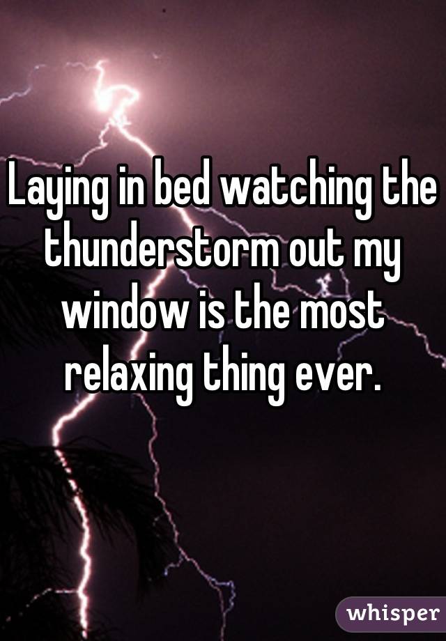 Laying in bed watching the thunderstorm out my window is the most relaxing thing ever.