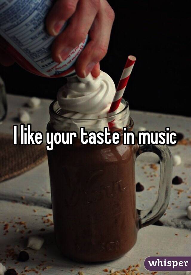 I like your taste in music