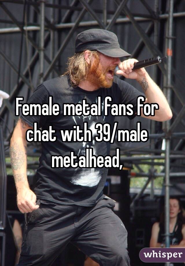 Female metal fans for chat with 39/male metalhead,