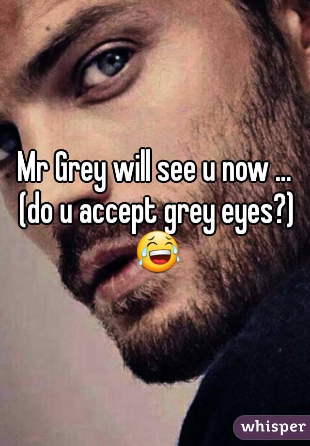 Mr Grey will see u now ... (do u accept grey eyes?) 😂