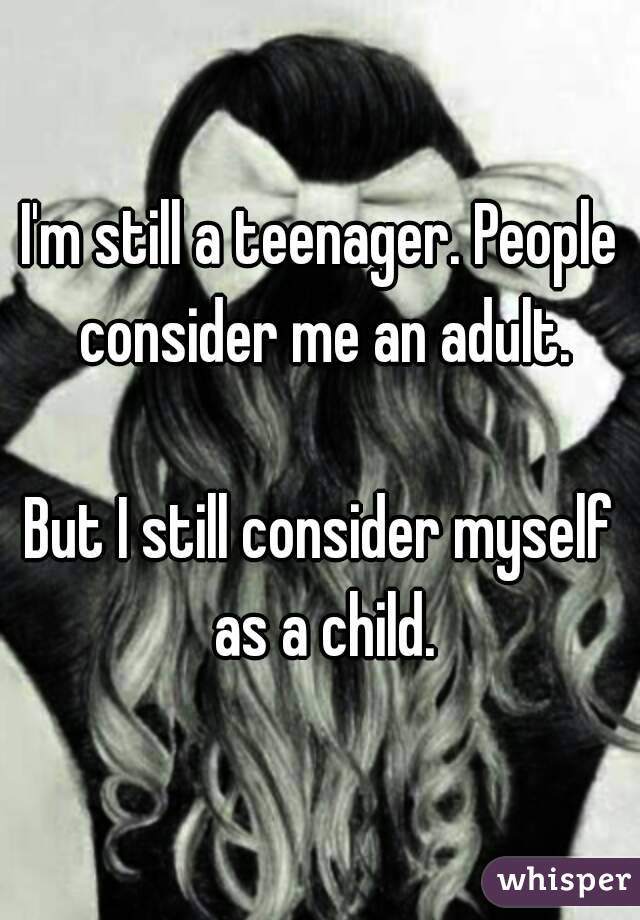 I'm still a teenager. People consider me an adult.

But I still consider myself as a child.