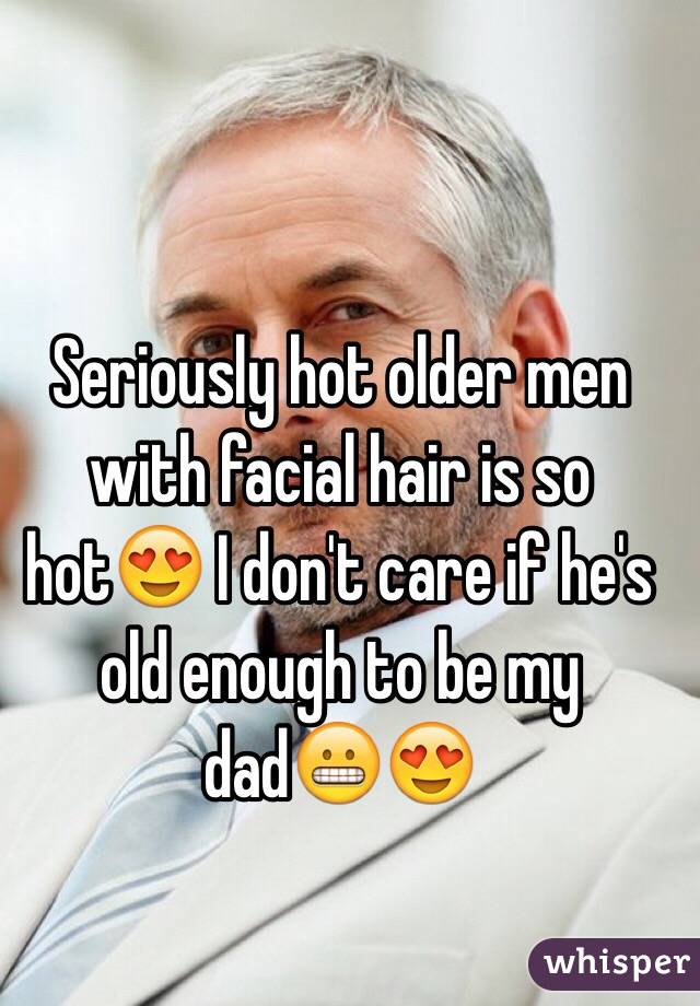 Seriously hot older men with facial hair is so hot😍 I don't care if he's old enough to be my dad😬😍