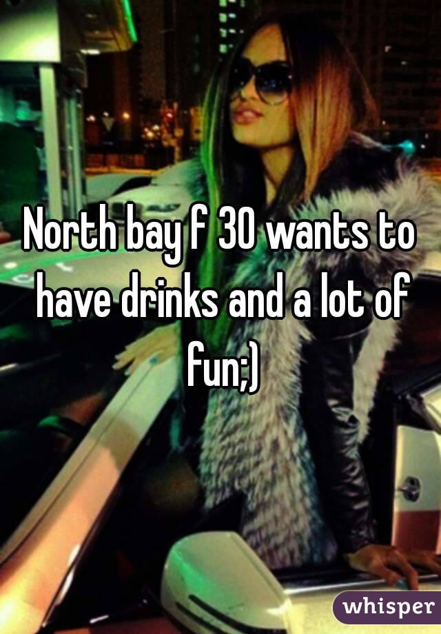 North bay f 30 wants to have drinks and a lot of fun;)