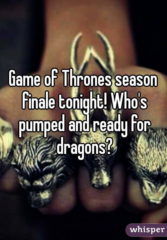 Game of Thrones season finale tonight! Who's pumped and ready for dragons?