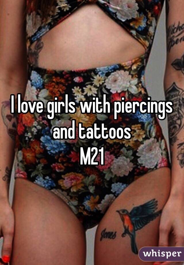 I love girls with piercings and tattoos 
M21