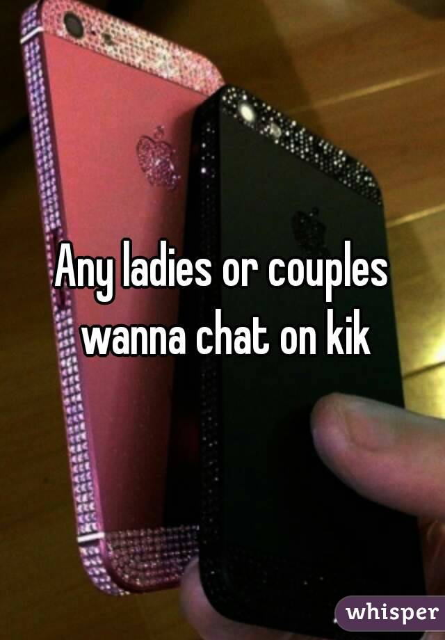 Any ladies or couples wanna chat on kik