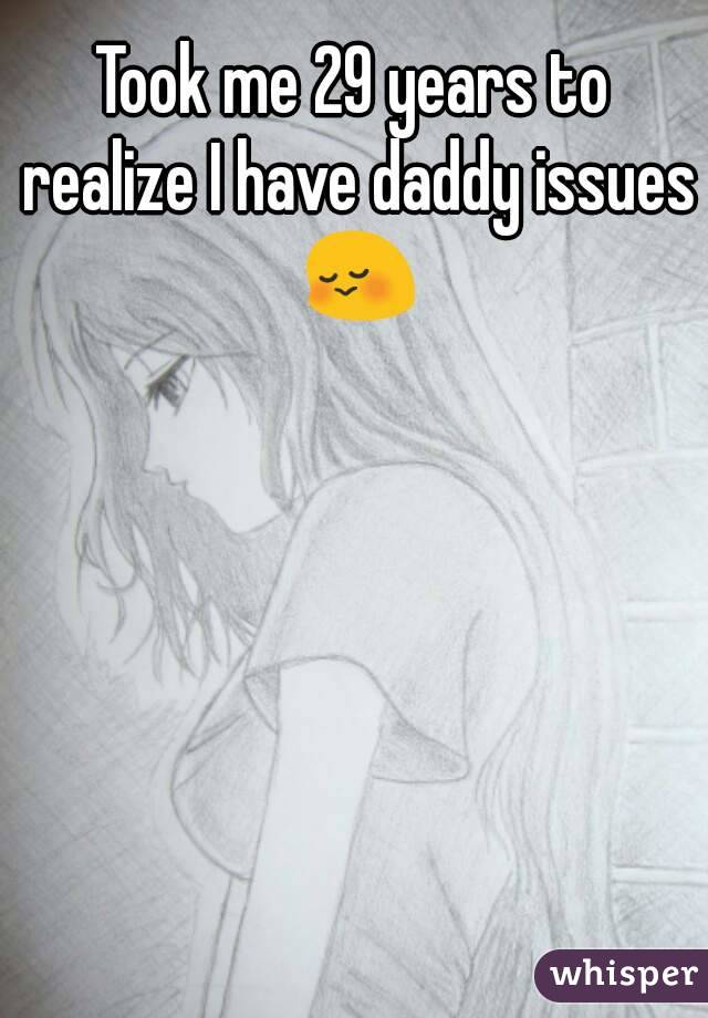 Took me 29 years to realize I have daddy issues 😳