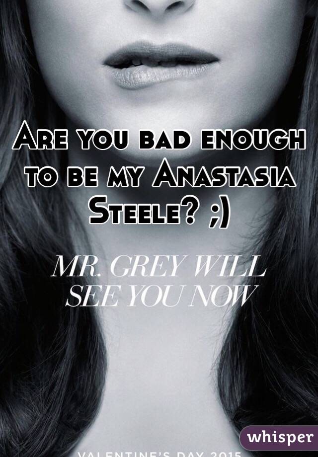 Are you bad enough to be my Anastasia Steele? ;) 