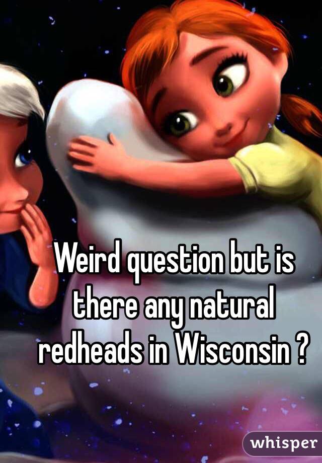 Weird question but is there any natural redheads in Wisconsin ?