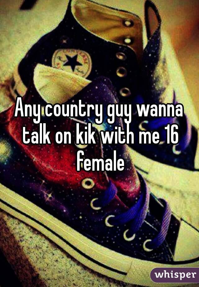 Any country guy wanna talk on kik with me 16 female