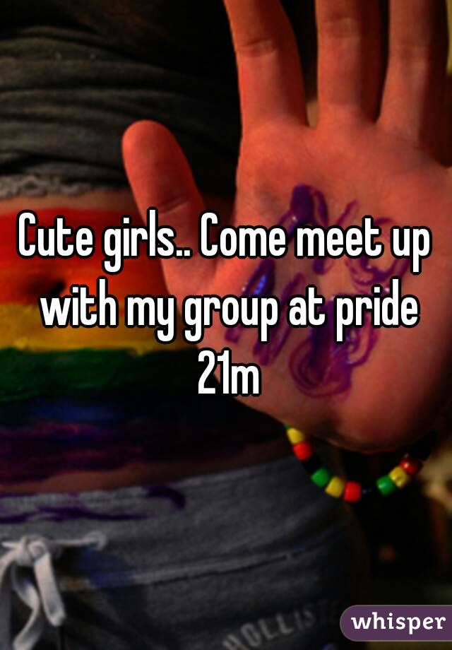 Cute girls.. Come meet up with my group at pride 21m