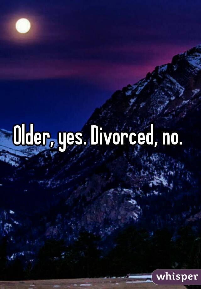 Older, yes. Divorced, no. 